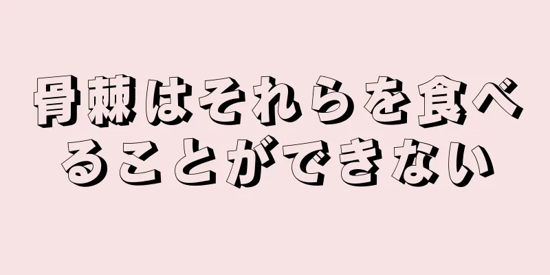 骨棘はそれらを食べることができない