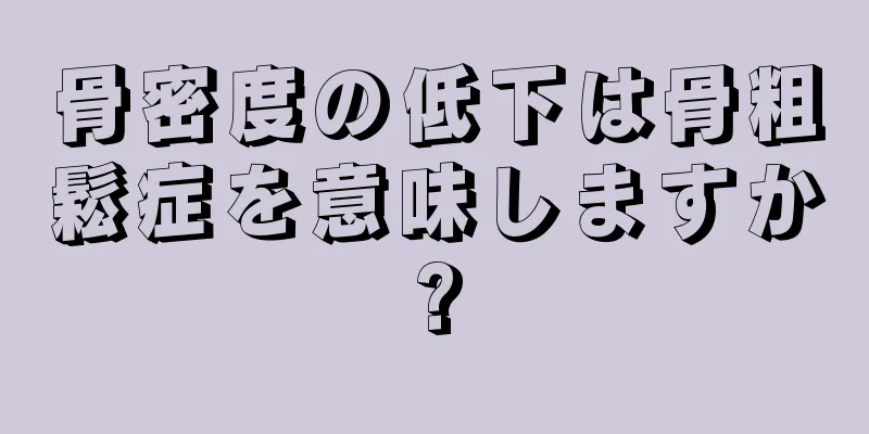 骨密度の低下は骨粗鬆症を意味しますか?