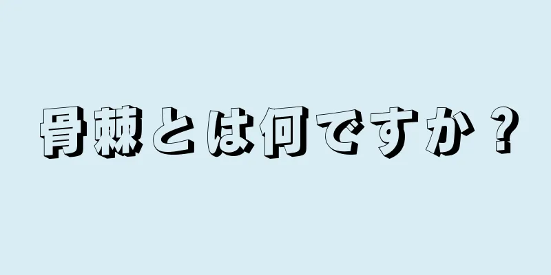 骨棘とは何ですか？