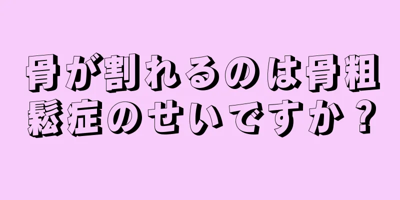 骨が割れるのは骨粗鬆症のせいですか？