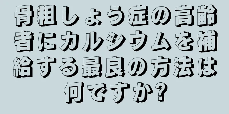 骨粗しょう症の高齢者にカルシウムを補給する最良の方法は何ですか?