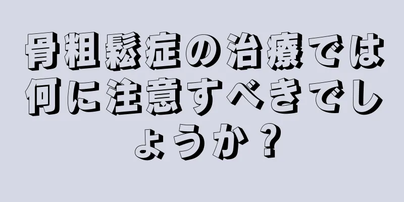 骨粗鬆症の治療では何に注意すべきでしょうか？