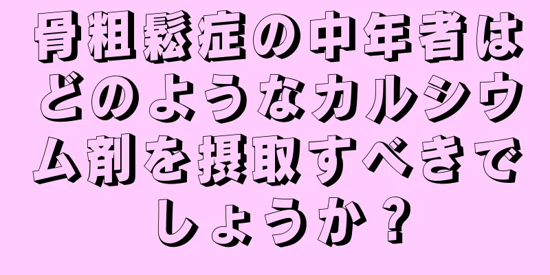 骨粗鬆症の中年者はどのようなカルシウム剤を摂取すべきでしょうか？