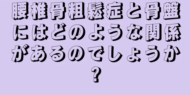 腰椎骨粗鬆症と骨盤にはどのような関係があるのでしょうか?