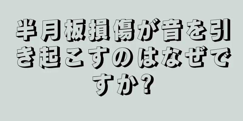 半月板損傷が音を引き起こすのはなぜですか?
