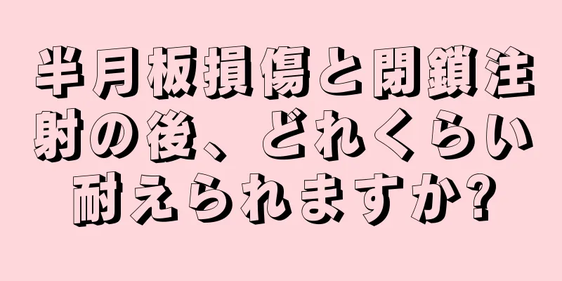 半月板損傷と閉鎖注射の後、どれくらい耐えられますか?