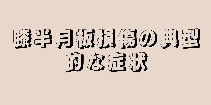 膝半月板損傷の典型的な症状