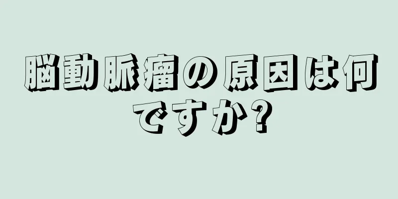 脳動脈瘤の原因は何ですか?