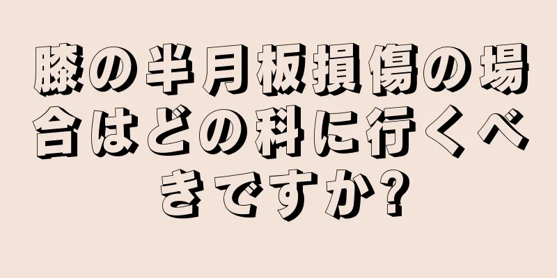 膝の半月板損傷の場合はどの科に行くべきですか?