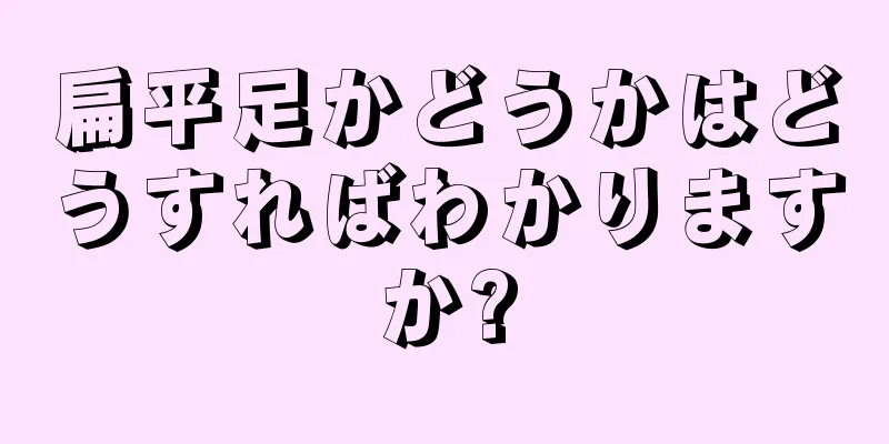 扁平足かどうかはどうすればわかりますか?