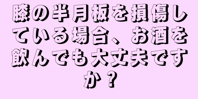 膝の半月板を損傷している場合、お酒を飲んでも大丈夫ですか？