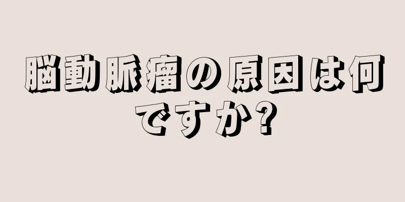 脳動脈瘤の原因は何ですか?