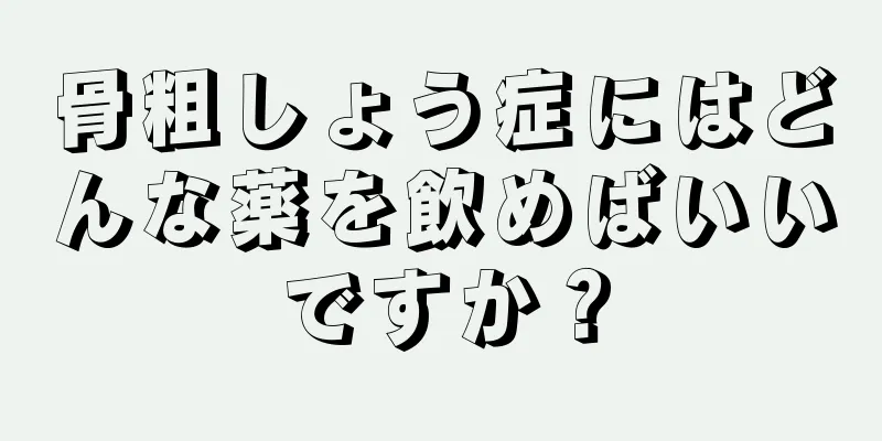 骨粗しょう症にはどんな薬を飲めばいいですか？