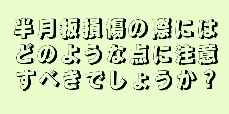 半月板損傷の際にはどのような点に注意すべきでしょうか？