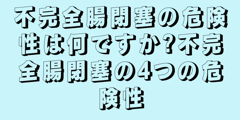 不完全腸閉塞の危険性は何ですか?不完全腸閉塞の4つの危険性