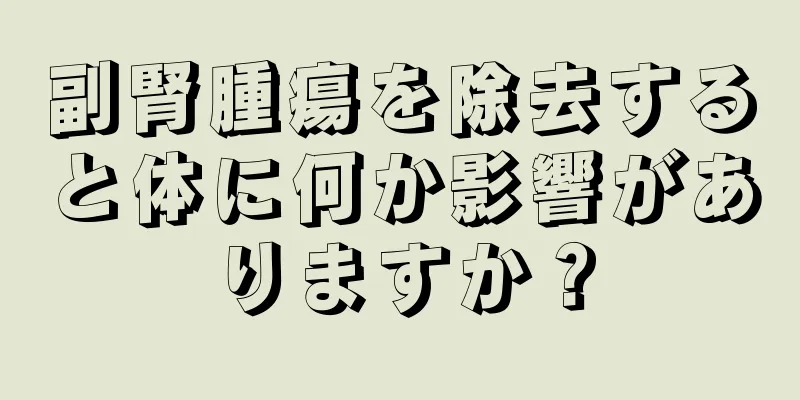 副腎腫瘍を除去すると体に何か影響がありますか？