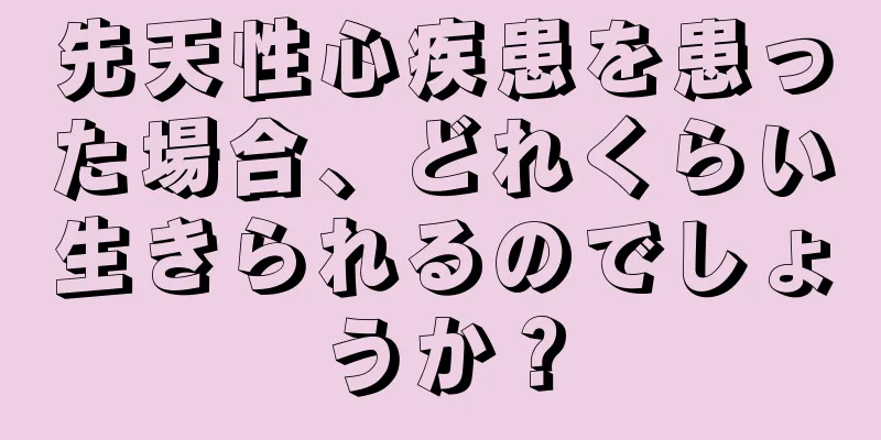 先天性心疾患を患った場合、どれくらい生きられるのでしょうか？