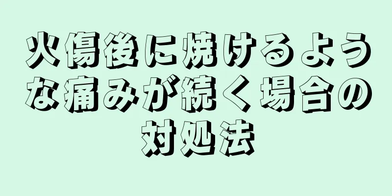 火傷後に焼けるような痛みが続く場合の対処法
