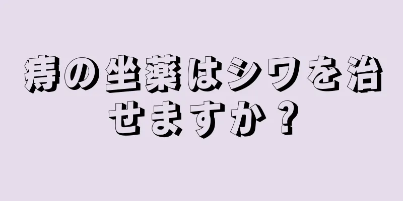 痔の坐薬はシワを治せますか？