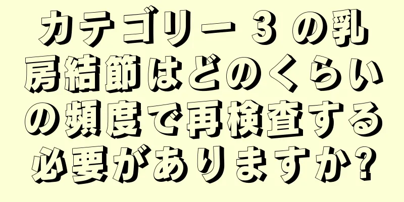 カテゴリー 3 の乳房結節はどのくらいの頻度で再検査する必要がありますか?
