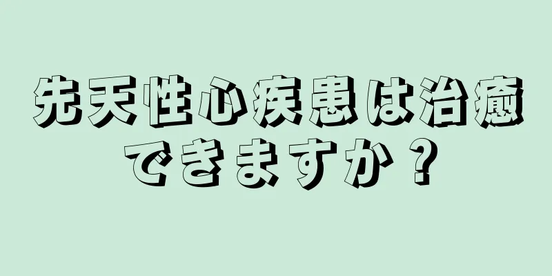 先天性心疾患は治癒できますか？
