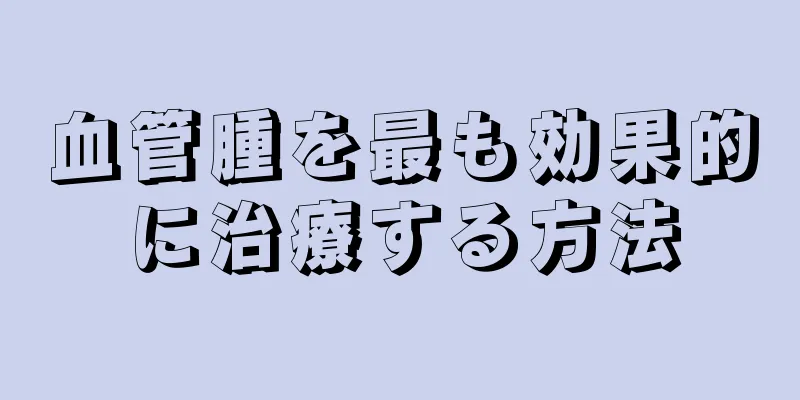血管腫を最も効果的に治療する方法