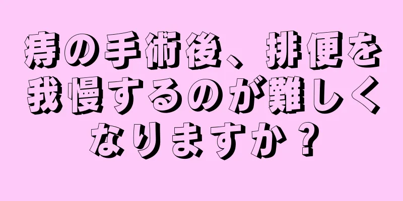 痔の手術後、排便を我慢するのが難しくなりますか？