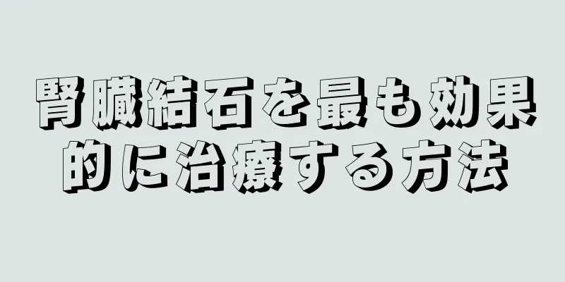 腎臓結石を最も効果的に治療する方法