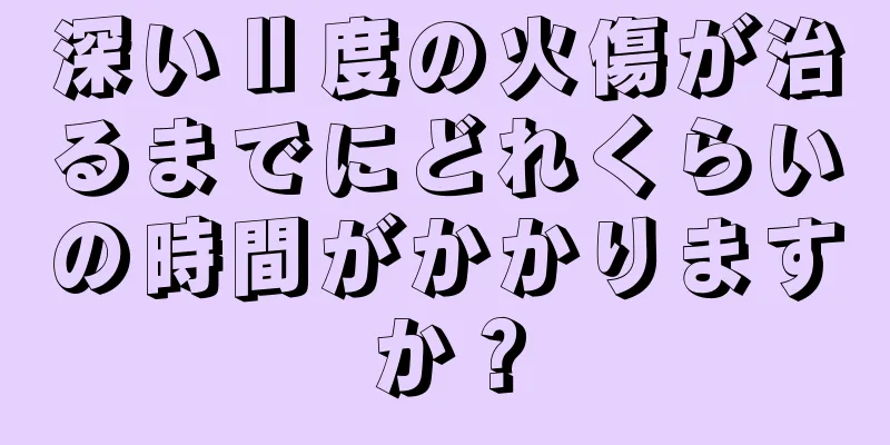 深いⅡ度の火傷が治るまでにどれくらいの時間がかかりますか？
