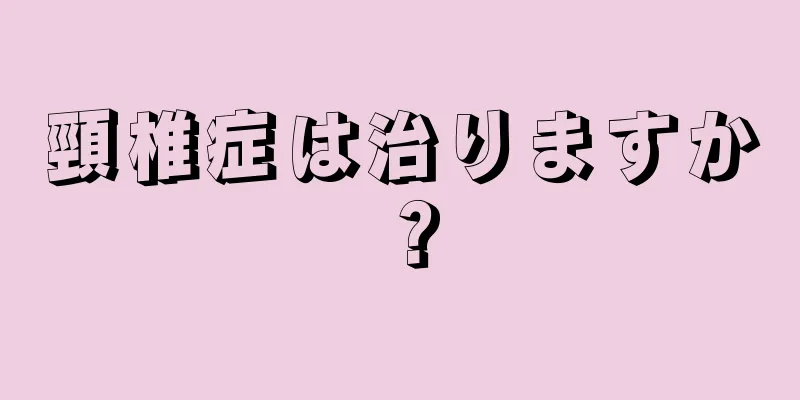 頸椎症は治りますか？