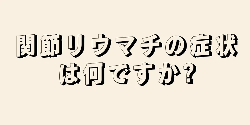関節リウマチの症状は何ですか?