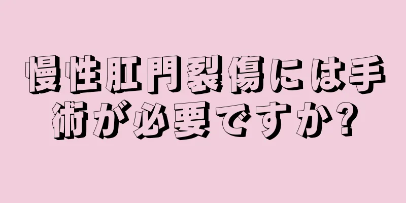 慢性肛門裂傷には手術が必要ですか?