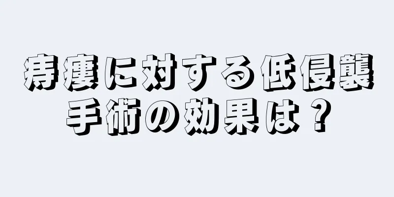 痔瘻に対する低侵襲手術の効果は？