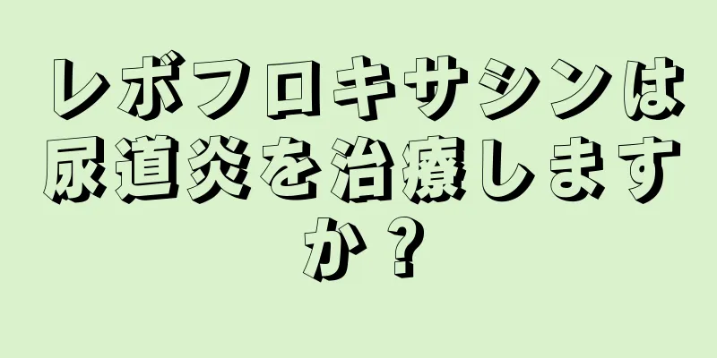 レボフロキサシンは尿道炎を治療しますか？