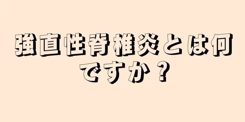 強直性脊椎炎とは何ですか？