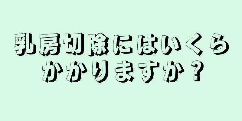 乳房切除にはいくらかかりますか？