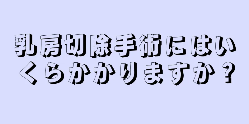 乳房切除手術にはいくらかかりますか？