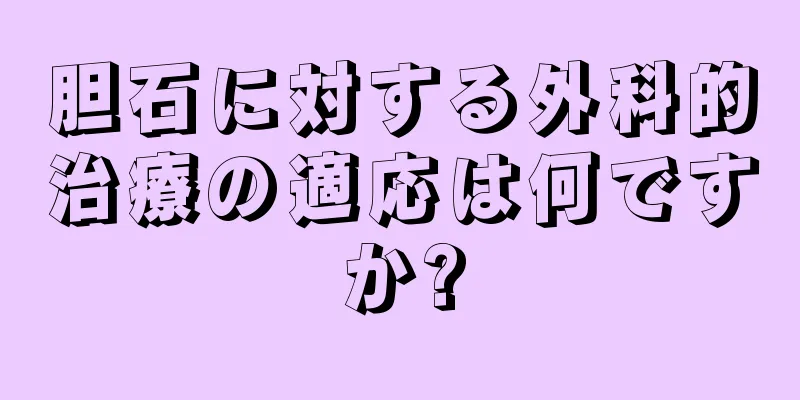 胆石に対する外科的治療の適応は何ですか?