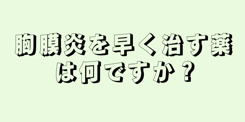 胸膜炎を早く治す薬は何ですか？