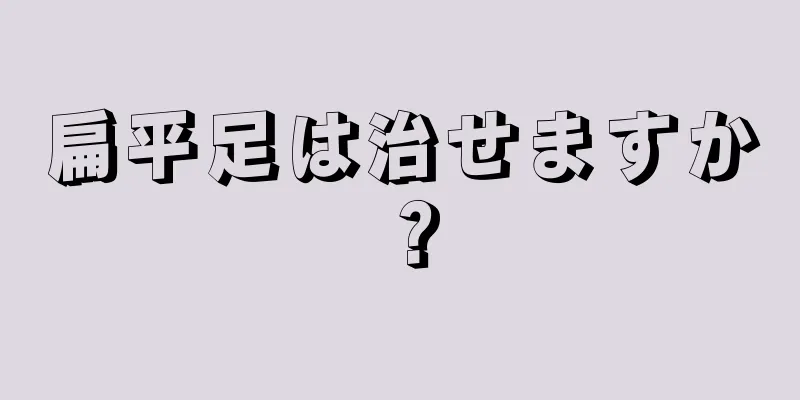 扁平足は治せますか？