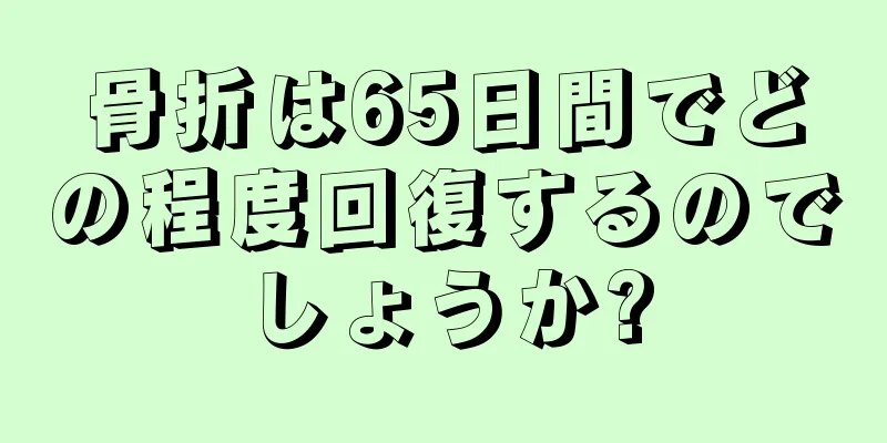 骨折は65日間でどの程度回復するのでしょうか?
