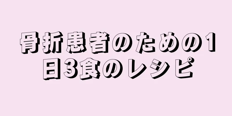 骨折患者のための1日3食のレシピ