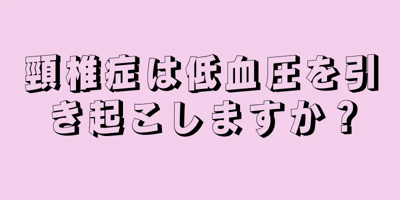 頸椎症は低血圧を引き起こしますか？