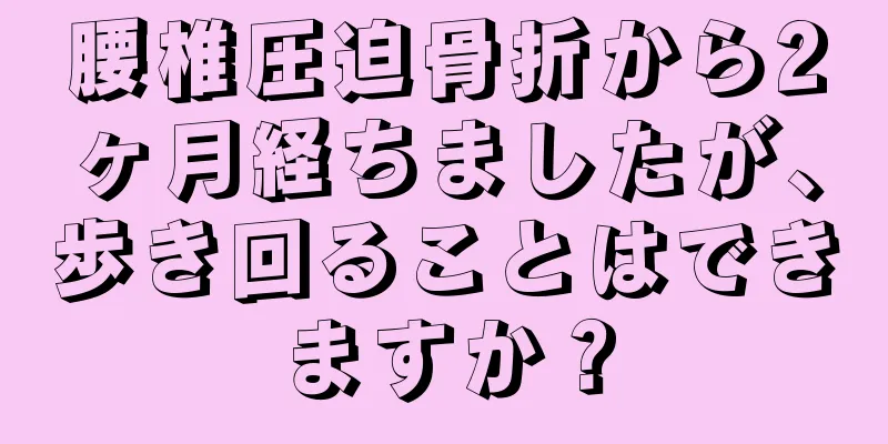 腰椎圧迫骨折から2ヶ月経ちましたが、歩き回ることはできますか？