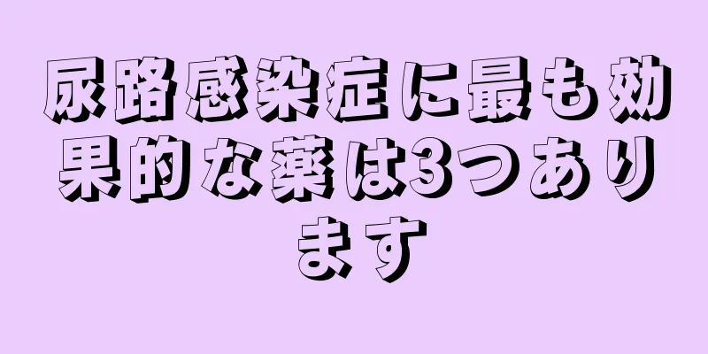尿路感染症に最も効果的な薬は3つあります