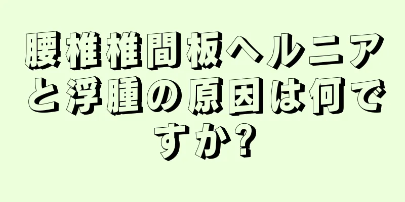 腰椎椎間板ヘルニアと浮腫の原因は何ですか?