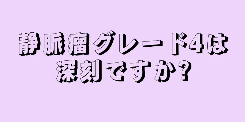 静脈瘤グレード4は深刻ですか?