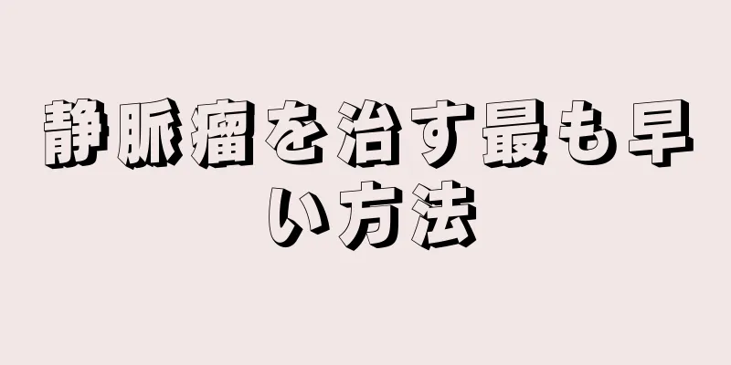 静脈瘤を治す最も早い方法