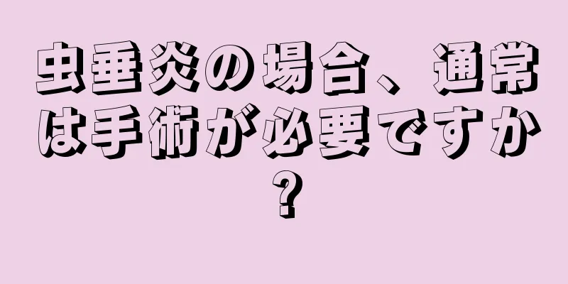 虫垂炎の場合、通常は手術が必要ですか?