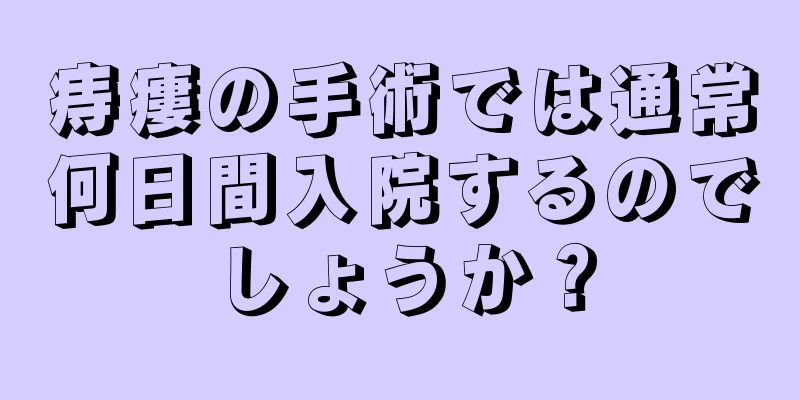 痔瘻の手術では通常何日間入院するのでしょうか？
